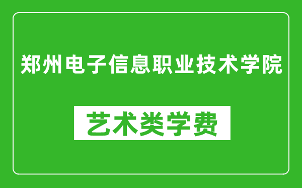 鄭州電子信息職業(yè)技術(shù)學(xué)院藝術(shù)類學(xué)費(fèi)多少錢一年(附各專業(yè)收費(fèi)標(biāo)準(zhǔn))