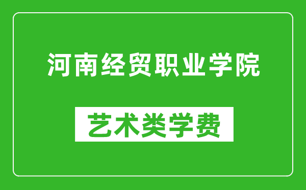 河南經(jīng)貿(mào)職業(yè)學(xué)院藝術(shù)類學(xué)費多少錢一年(附各專業(yè)收費標(biāo)準(zhǔn))