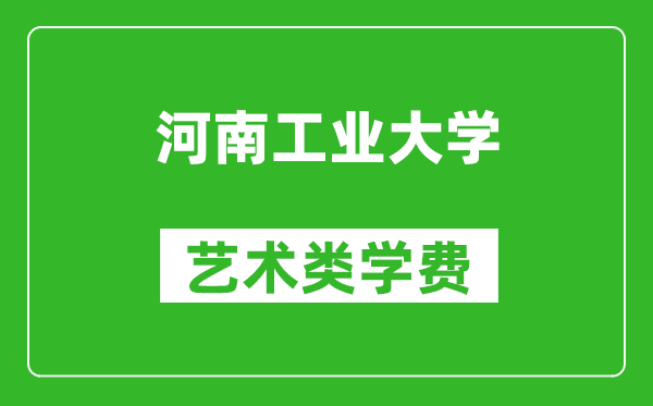 河南工業(yè)大學(xué)藝術(shù)類學(xué)費多少錢一年（附各專業(yè)收費標準）