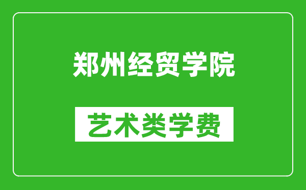 鄭州經(jīng)貿(mào)學院藝術(shù)類學費多少錢一年(附各專業(yè)收費標準)