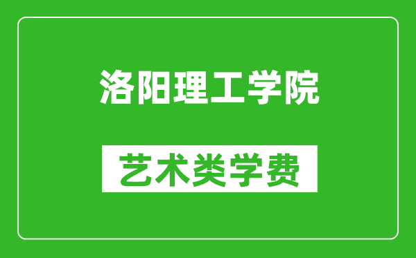 洛陽(yáng)理工學(xué)院藝術(shù)類學(xué)費(fèi)多少錢一年（附各專業(yè)收費(fèi)標(biāo)準(zhǔn)）