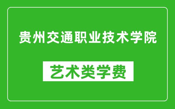 貴州交通職業(yè)技術(shù)學(xué)院藝術(shù)類學(xué)費(fèi)多少錢一年（附各專業(yè)收費(fèi)標(biāo)準(zhǔn)）