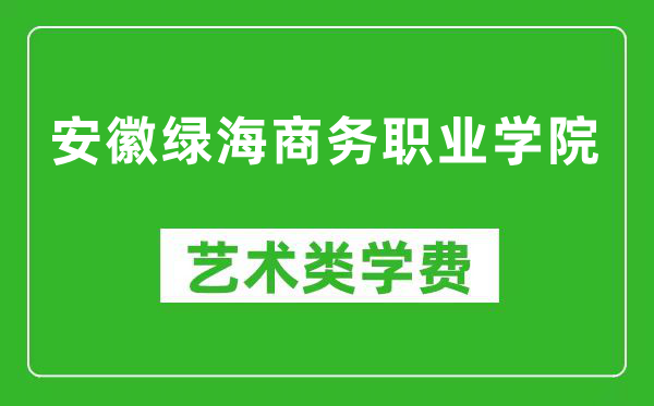 安徽綠海商務(wù)職業(yè)學(xué)院藝術(shù)類學(xué)費多少錢一年(附各專業(yè)收費標(biāo)準(zhǔn))