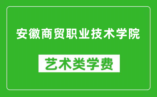 安徽商貿(mào)職業(yè)技術(shù)學院藝術(shù)類學費多少錢一年(附各專業(yè)收費標準)