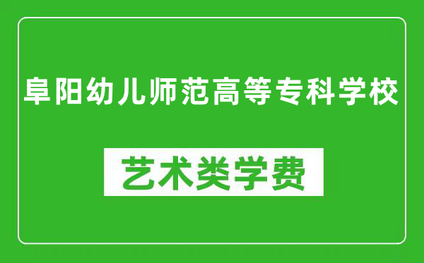 阜陽幼兒師范高等?？茖W校藝術類學費多少錢一年（附各專業(yè)收費標準）