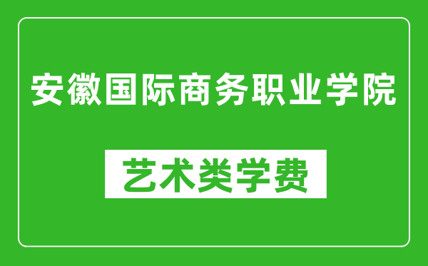 安徽國(guó)際商務(wù)職業(yè)學(xué)院藝術(shù)類(lèi)學(xué)費(fèi)多少錢(qián)一年(附各專(zhuān)業(yè)收費(fèi)標(biāo)準(zhǔn))