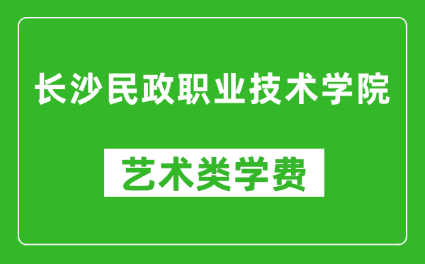 長沙民政職業(yè)技術(shù)學院藝術(shù)類學費多少錢一年(附各專業(yè)收費標準)