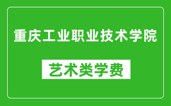 重慶工業(yè)職業(yè)技術(shù)學(xué)院藝術(shù)類學(xué)費多少錢一年（附各專業(yè)收費標(biāo)準(zhǔn)）