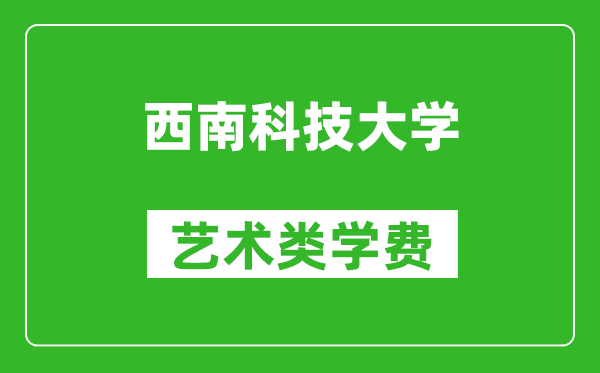 西南科技大學(xué)藝術(shù)類(lèi)學(xué)費(fèi)多少錢(qián)一年（附各專(zhuān)業(yè)收費(fèi)標(biāo)準(zhǔn)）