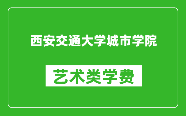 西安交通大學(xué)城市學(xué)院藝術(shù)類學(xué)費(fèi)多少錢一年（附各專業(yè)收費(fèi)標(biāo)準(zhǔn)）
