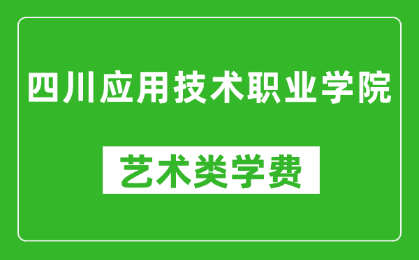 四川應(yīng)用技術(shù)職業(yè)學(xué)院藝術(shù)類學(xué)費(fèi)多少錢一年（附各專業(yè)收費(fèi)標(biāo)準(zhǔn)）