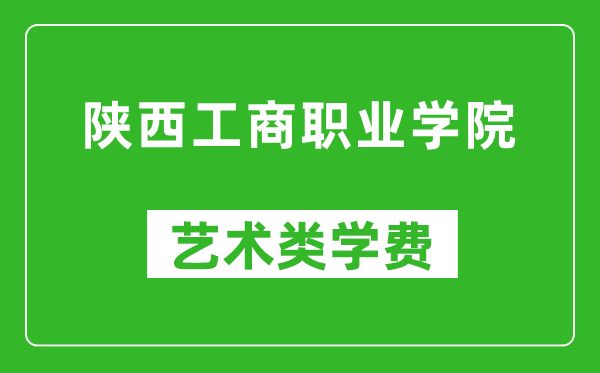 陜西工商職業(yè)學(xué)院藝術(shù)類學(xué)費多少錢一年(附各專業(yè)收費標準)
