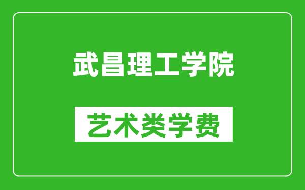 武昌理工學(xué)院藝術(shù)類學(xué)費(fèi)多少錢(qián)一年（附各專業(yè)收費(fèi)標(biāo)準(zhǔn)）