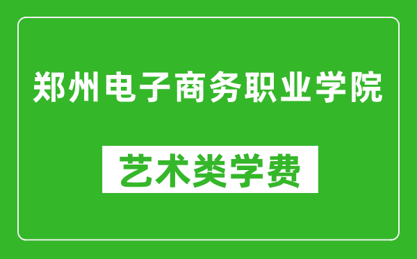 鄭州電子商務職業(yè)學院藝術類學費多少錢一年(附各專業(yè)收費標準)