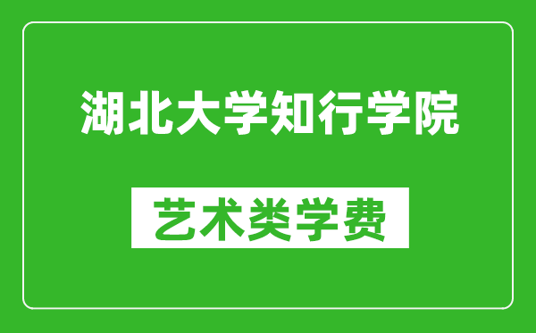 湖北大學(xué)知行學(xué)院藝術(shù)類學(xué)費(fèi)多少錢(qián)一年(附各專業(yè)收費(fèi)標(biāo)準(zhǔn))