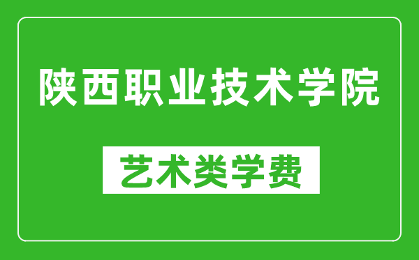 陜西職業(yè)技術(shù)學院藝術(shù)類學費多少錢一年（附各專業(yè)收費標準）