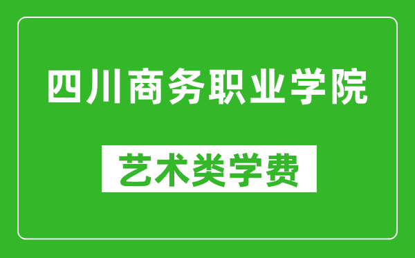 四川商務(wù)職業(yè)學(xué)院藝術(shù)類學(xué)費多少錢一年（附各專業(yè)收費標(biāo)準(zhǔn)）