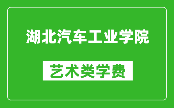 湖北汽車工業(yè)學(xué)院藝術(shù)類學(xué)費(fèi)多少錢一年（附各專業(yè)收費(fèi)標(biāo)準(zhǔn)）