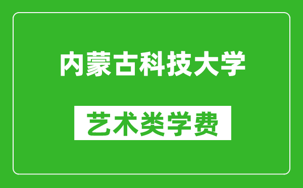 內(nèi)蒙古科技大學藝術類學費多少錢一年(附各專業(yè)收費標準)