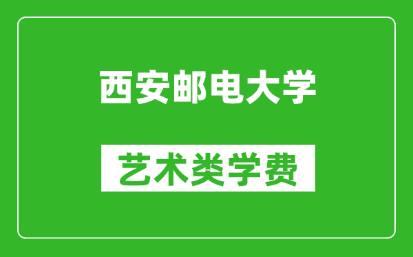 西安郵電大學(xué)藝術(shù)類學(xué)費(fèi)多少錢一年（附各專業(yè)收費(fèi)標(biāo)準(zhǔn)）
