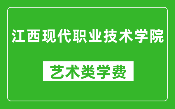 江西現(xiàn)代職業(yè)技術(shù)學(xué)院藝術(shù)類學(xué)費多少錢一年（附各專業(yè)收費標(biāo)準(zhǔn)）