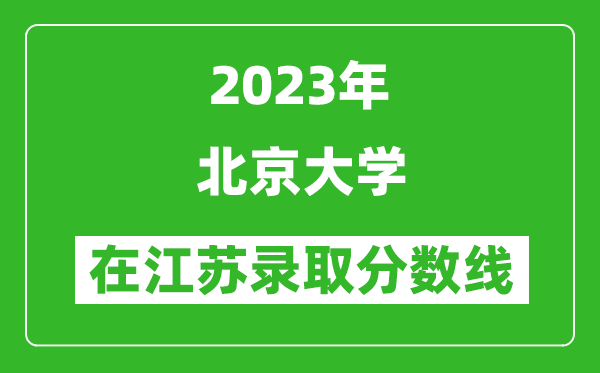 2023年北京大學(xué)在江蘇錄取分?jǐn)?shù)線一覽表(含錄取位次)