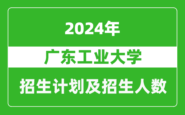 廣東工業(yè)大學(xué)2024年在河南的招生計(jì)劃和招生人數(shù)