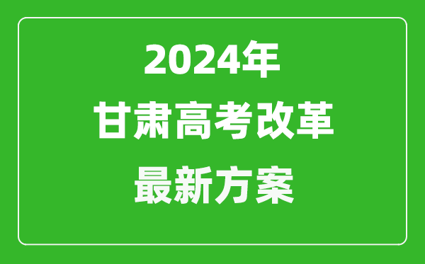 2024年甘肅高考改革最新方案,甘肅2024高考模式是什么？