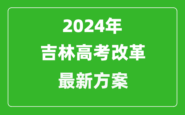 2024年吉林高考改革最新方案,吉林2024高考模式是什么？