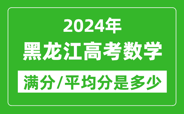 2024年黑龍江高考數(shù)學(xué)滿分多少,黑龍江高考數(shù)學(xué)平均分是多少？