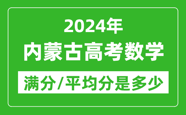 2024年內(nèi)蒙古高考數(shù)學滿分多少,內(nèi)蒙古高考數(shù)學平均分是多少？