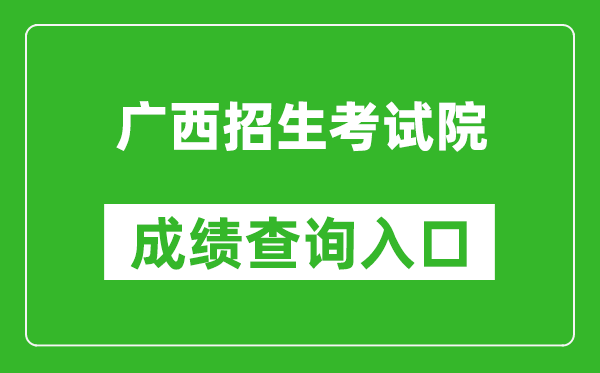 廣西招生考試院成績查詢?nèi)肟冢篽ttps://www.gxeea.cn/