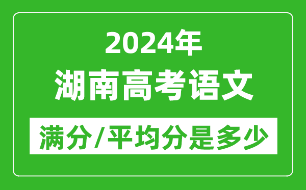 2024年湖南高考語(yǔ)文滿分多少,湖南高考語(yǔ)文平均分是多少？