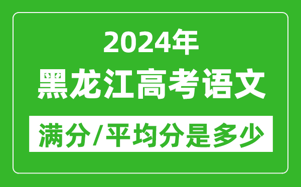 2024年黑龍江高考語文滿分多少,黑龍江高考語文平均分是多少？