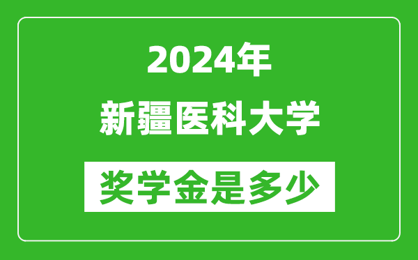2024年新疆醫(yī)科大學獎學金多少錢,覆蓋率是多少？