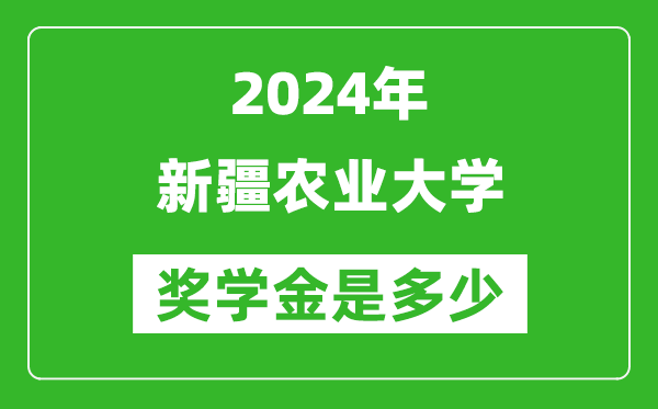 2024年新疆農(nóng)業(yè)大學(xué)獎(jiǎng)學(xué)金多少錢,覆蓋率是多少？