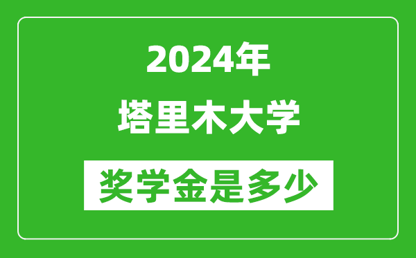 2024年塔里木大學(xué)獎學(xué)金多少錢,覆蓋率是多少？