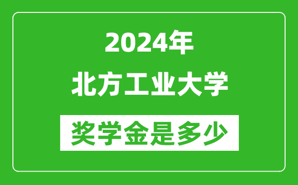 2024年北方工業(yè)大學(xué)獎(jiǎng)學(xué)金多少錢,覆蓋率是多少？