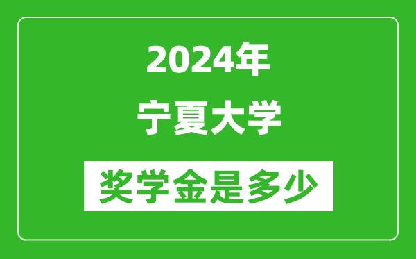 2024年寧夏大學(xué)獎學(xué)金多少錢,覆蓋率是多少？