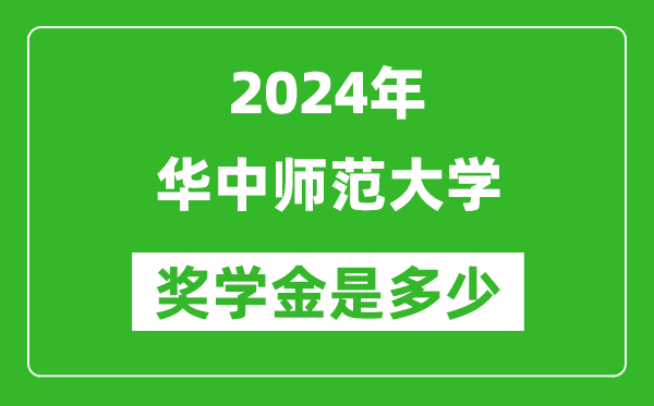 2024年華中師范大學獎學金多少錢,覆蓋率是多少？