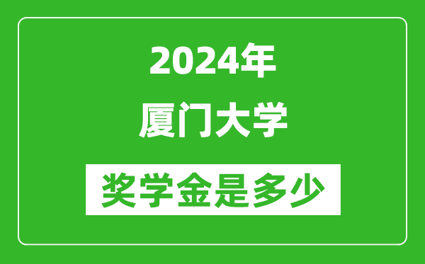 2024年廈門大學(xué)獎(jiǎng)學(xué)金多少錢,覆蓋率是多少？