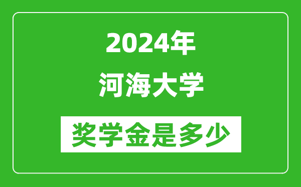 2024年河海大學獎學金多少錢,覆蓋率是多少？