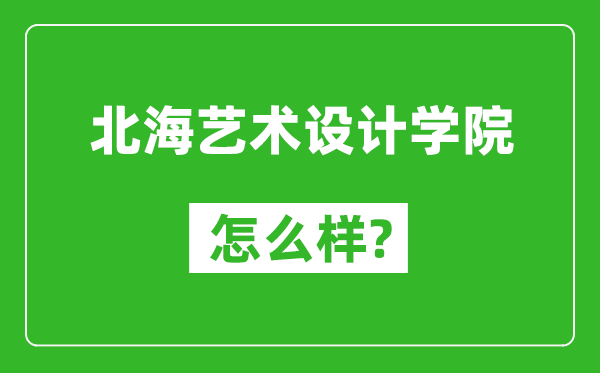 北海藝術(shù)設(shè)計(jì)學(xué)院怎么樣好不好,值得報(bào)考嗎？