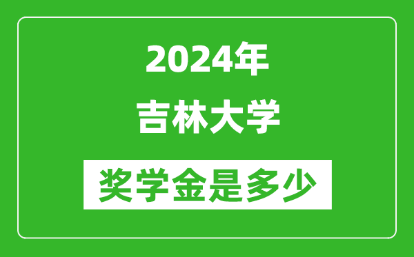 2024年吉林大學(xué)獎(jiǎng)學(xué)金多少錢,覆蓋率是多少？