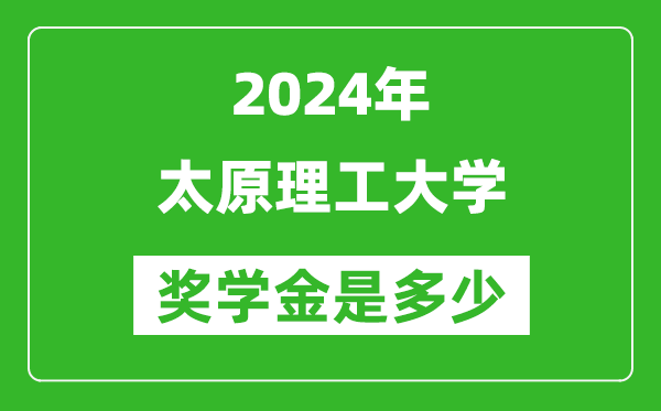 2024年太原理工大學(xué)獎學(xué)金多少錢,覆蓋率是多少？