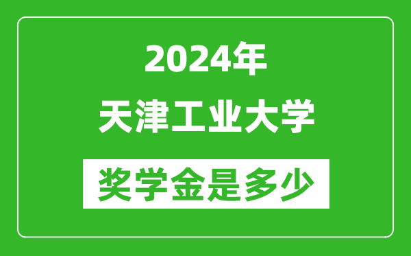 2024年天津工業(yè)大學(xué)獎學(xué)金多少錢,覆蓋率是多少？