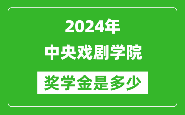2024年中央戲劇學(xué)院獎(jiǎng)學(xué)金多少錢,覆蓋率是多少？