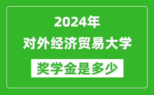2024年對外經濟貿易大學獎學金多少錢,覆蓋率是多少？