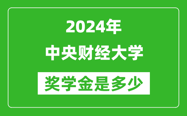 2024年中央財(cái)經(jīng)大學(xué)獎(jiǎng)學(xué)金多少錢,覆蓋率是多少？