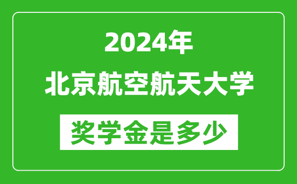 2024年北京航空航天大學獎學金多少錢,覆蓋率是多少？